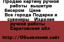 Продаю картину ручной работы, вышитую бисером › Цена ­ 1 000 - Все города Подарки и сувениры » Изделия ручной работы   . Саратовская обл.